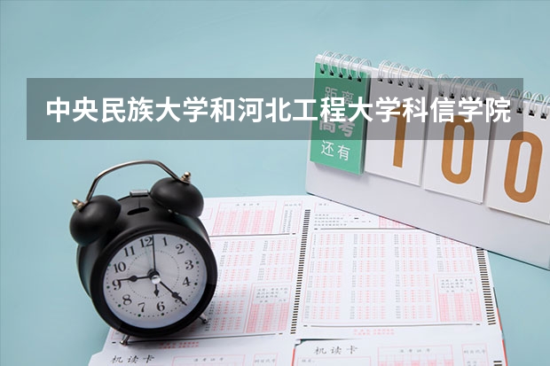 中央民族大学和河北工程大学科信学院哪个好(近三年录取分数线对比)
