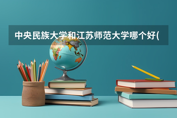 中央民族大学和江苏师范大学哪个好(近三年录取分数线对比)