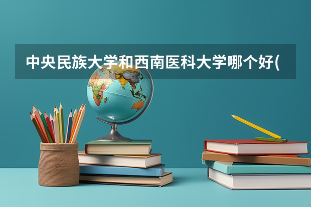 中央民族大学和西南医科大学哪个好(近三年录取分数线对比)