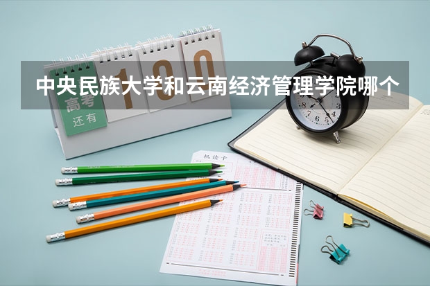 中央民族大学和云南经济管理学院哪个好(近三年录取分数线对比)