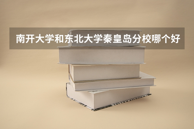 南开大学和东北大学秦皇岛分校哪个好(近三年录取分数线对比)