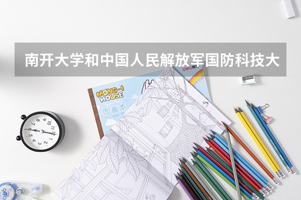 南开大学和中国人民解放军国防科技大学哪个好(近三年录取分数线对比)