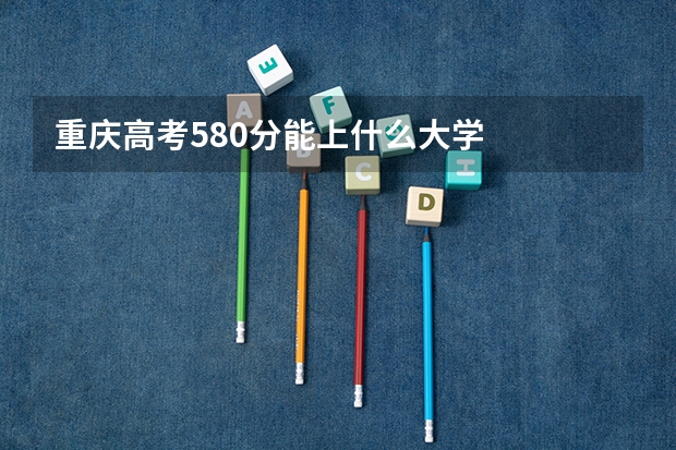 重庆高考580分能上什么大学