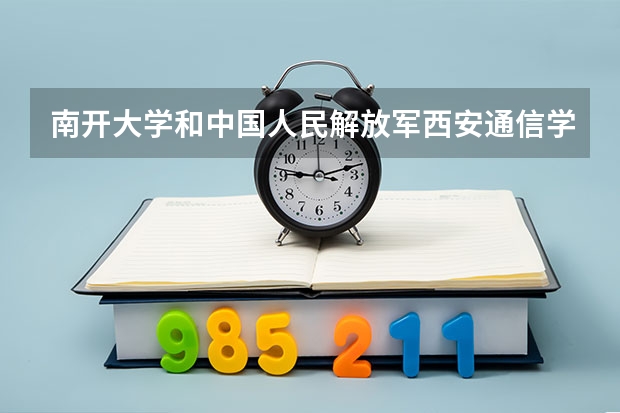 南开大学和中国人民解放军西安通信学院哪个好(近三年录取分数线对比)
