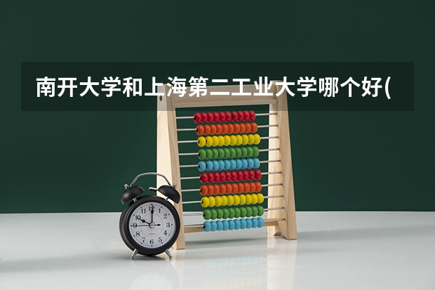 南开大学和上海第二工业大学哪个好(近三年录取分数线对比)