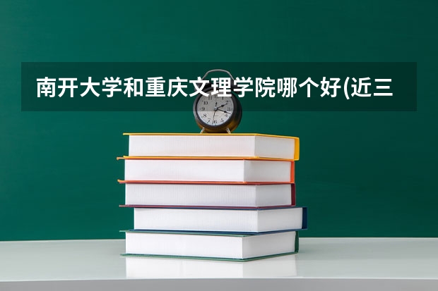 南开大学和重庆文理学院哪个好(近三年录取分数线对比)