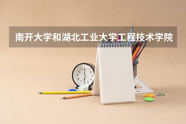 南开大学和湖北工业大学工程技术学院哪个好(近三年录取分数线对比)