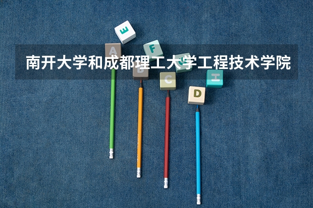南开大学和成都理工大学工程技术学院哪个好(近三年录取分数线对比)