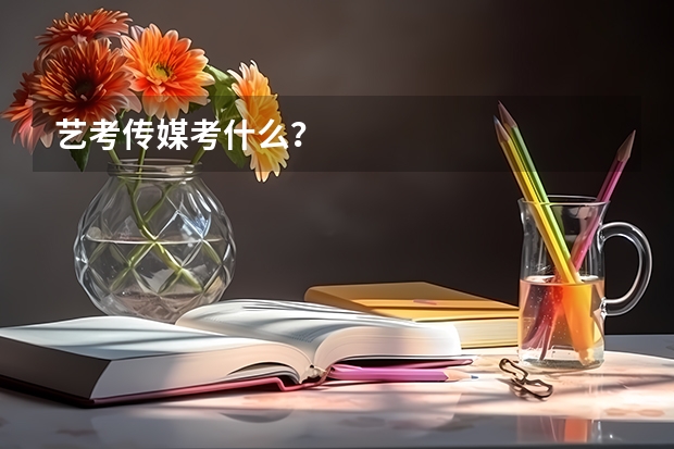 艺考传媒考什么？