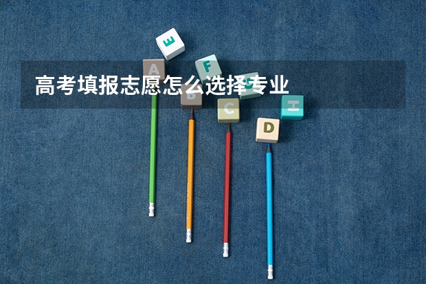 高考填报志愿怎么选择专业