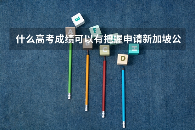 什么高考成绩可以有把握申请新加坡公立大学?