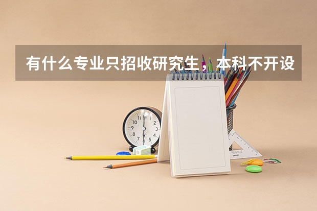 有什么专业只招收研究生，本科不开设？