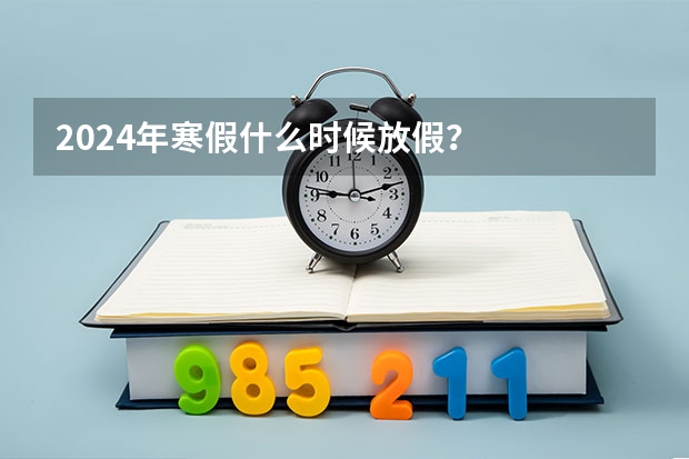 2024年寒假什么时候放假？