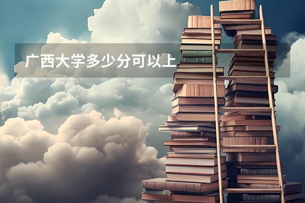 广西大学多少分可以上