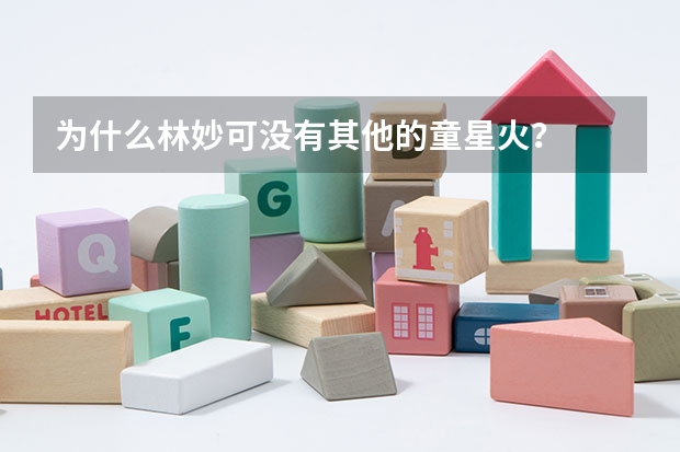 为什么林妙可没有其他的童星火？