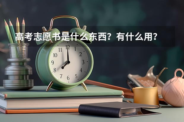 高考志愿书是什么东西？有什么用？