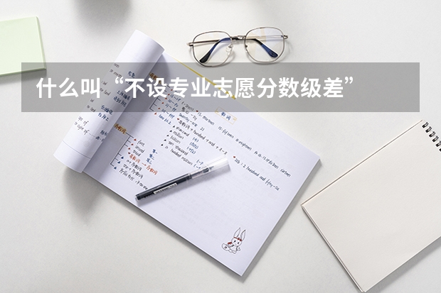 什么叫“不设专业志愿分数级差”