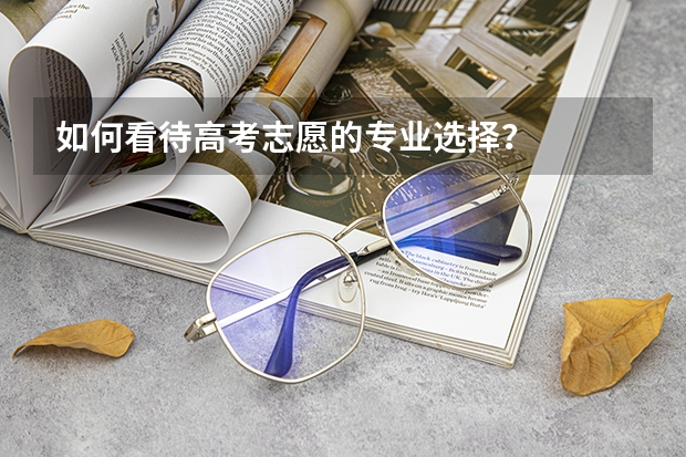 如何看待高考志愿的专业选择？