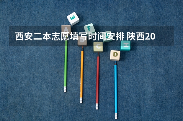 西安二本志愿填写时间安排 陕西2023高考二本志愿填报时间