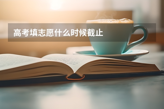 高考填志愿什么时候截止
