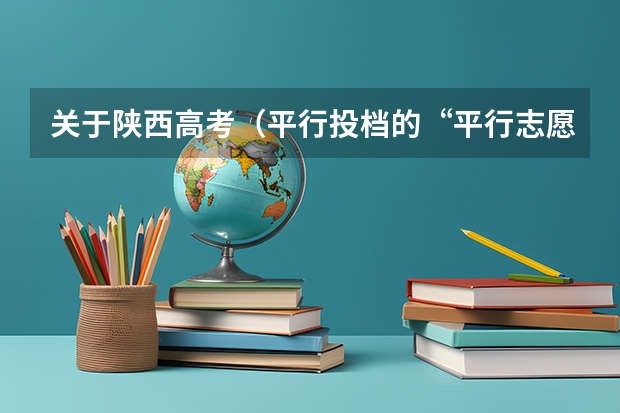 关于陕西高考（平行投档的“平行志愿”--深度解析）