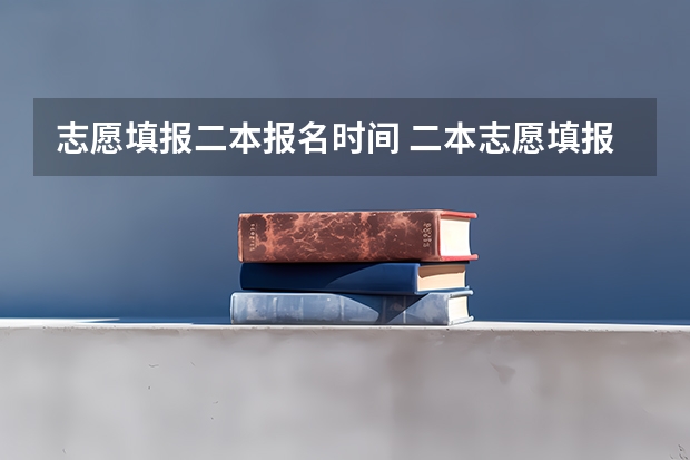 志愿填报二本报名时间 二本志愿填报截止时间四川