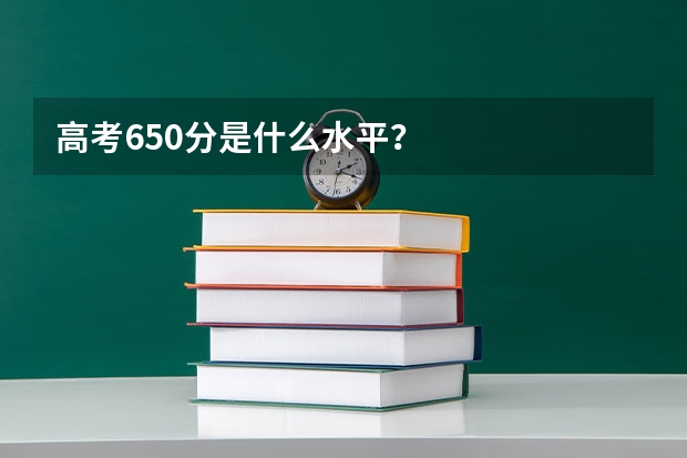 高考650分是什么水平？