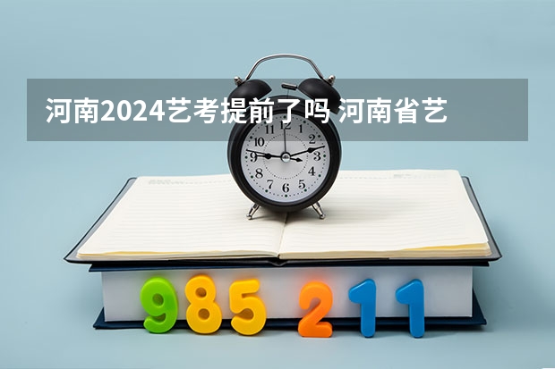 河南2024艺考提前了吗 河南省艺术考试时间2024