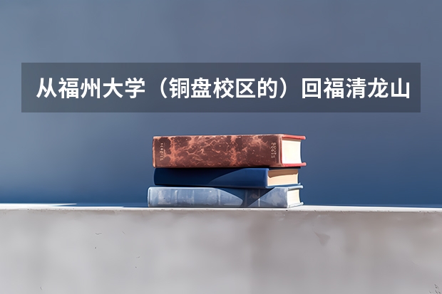 从福州大学（铜盘校区的）回福清龙山车站 怎么搭车？