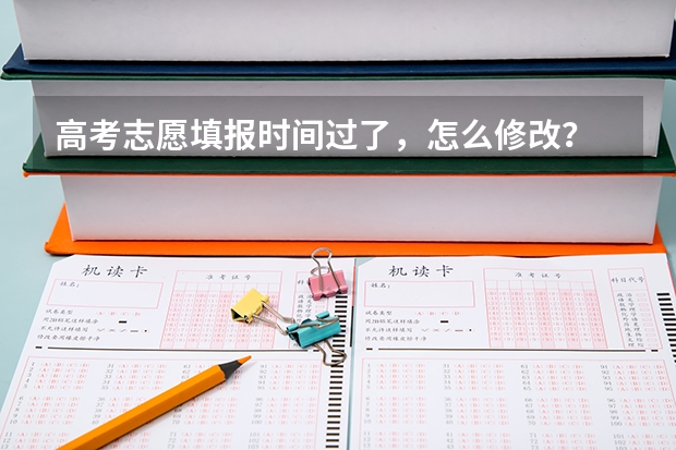 高考志愿填报时间过了，怎么修改？