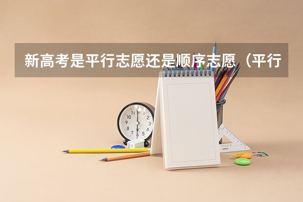 新高考是平行志愿还是顺序志愿(平行志愿录取顺序志愿和专业的区别)
