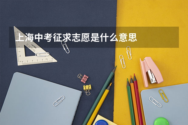 上海中考征求志愿是什么意思