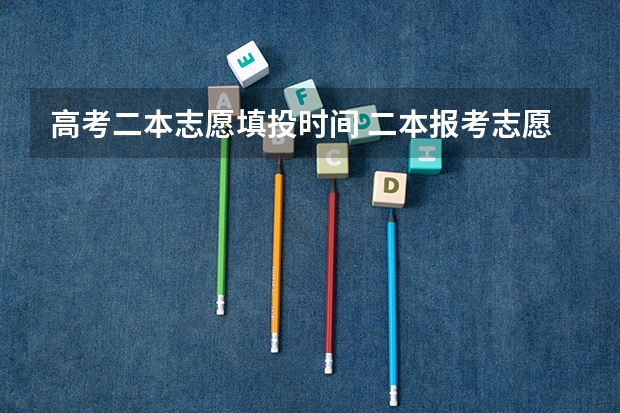 高考二本志愿填投时间 二本报考志愿的时间