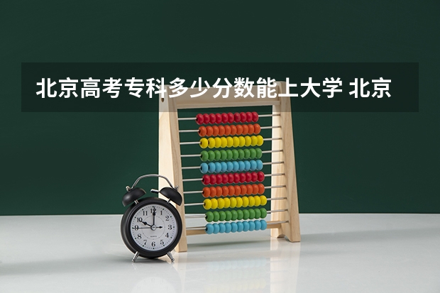 北京高考专科多少分数能上大学 北京高考专科学校排名及分数线
