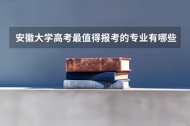 安徽大学高考最值得报考的专业有哪些?