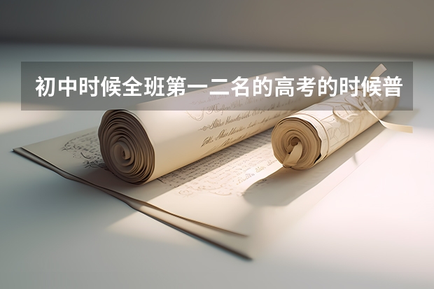 初中时候全班第一二名的高考的时候普遍能考多少分呀？