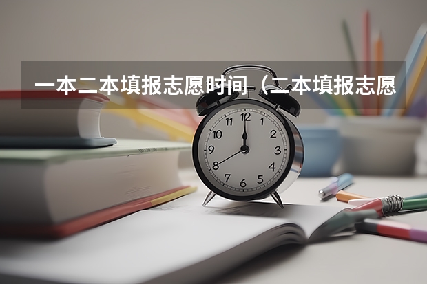 一本二本填报志愿时间（二本填报志愿截止时间）