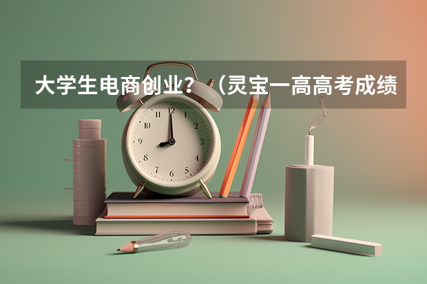 大学生电商创业？（灵宝一高高考成绩）