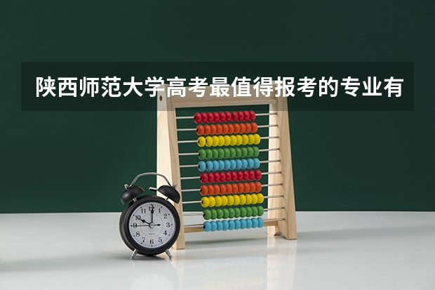 陕西师范大学高考最值得报考的专业有哪些?