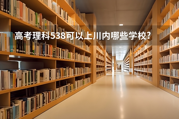 高考理科538可以上川内哪些学校?