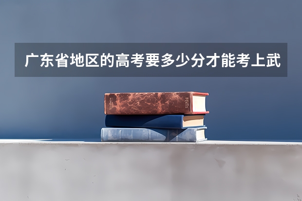广东省地区的高考要多少分才能考上武汉大学 谢谢