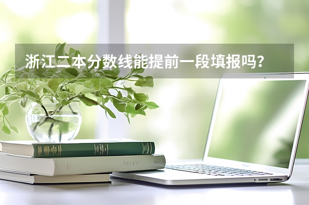 浙江二本分数线能提前一段填报吗？