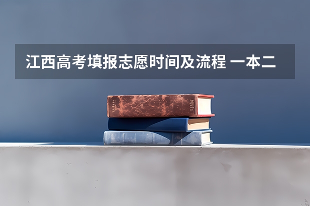 江西高考填报志愿时间及流程 一本二本什么时候填报