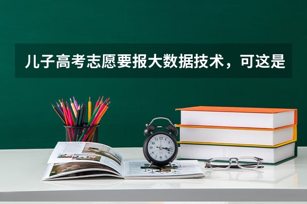 儿子高考志愿要报大数据技术，可这是大学新开的专业，这个专业前景好不好，好找工作吗？我不懂这些
