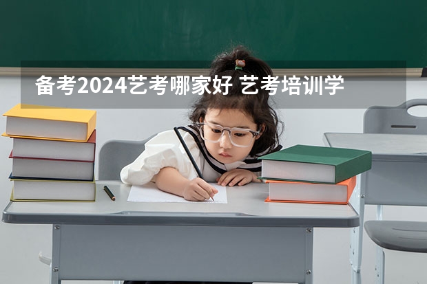 备考2024艺考哪家好 艺考培训学校哪家好