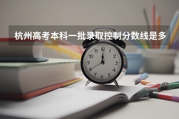 杭州高考本科一批录取控制分数线是多少？