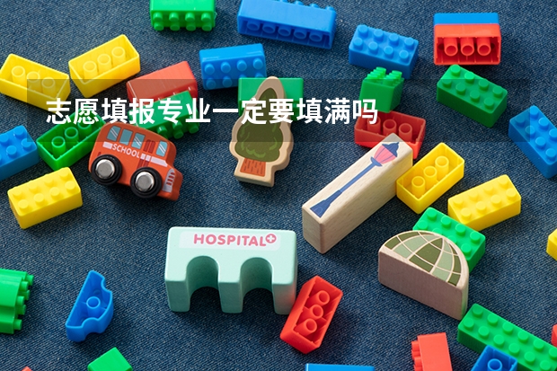 志愿填报专业一定要填满吗