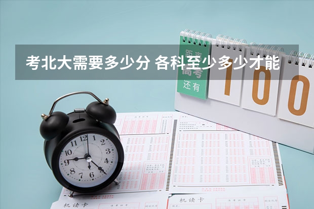 考北大需要多少分 各科至少多少才能上北大