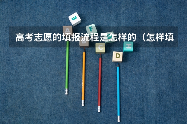 高考志愿的填报流程是怎样的（怎样填报高考志愿和选专业）