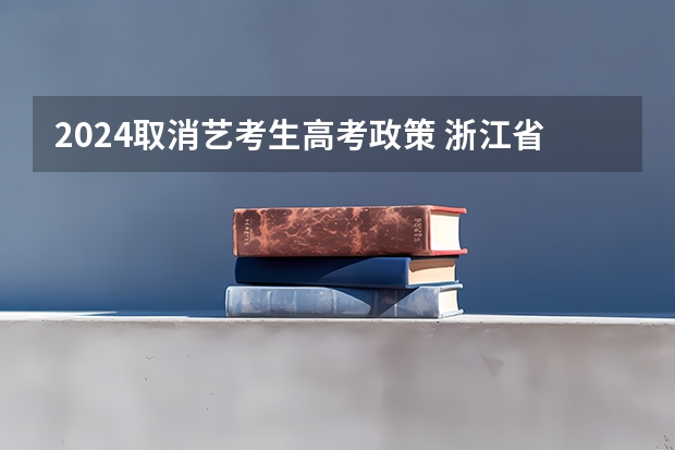 2024取消艺考生高考政策 浙江省2024年艺考政策
